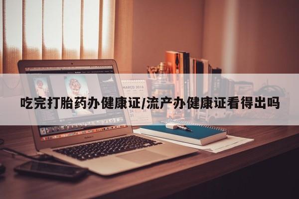 打胎药专卖微信米非司酮片联系方式吃完打胎药办健康证/流产办健康证看得出吗