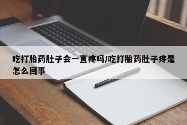 打胎药专卖微信米非司酮片联系方式吃打胎药肚子会一直疼吗/吃打胎药肚子疼是怎么回事