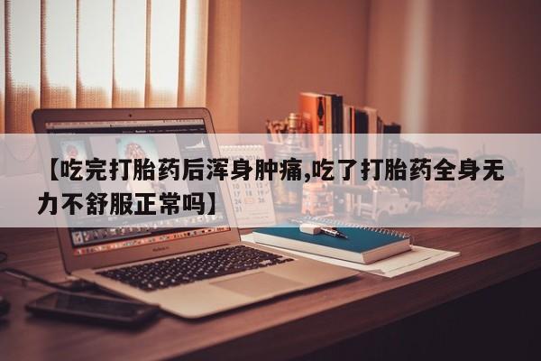 打胎药专卖微信米非司酮片联系方式【吃完打胎药后浑身肿痛,吃了打胎药全身无力不舒服正常吗】