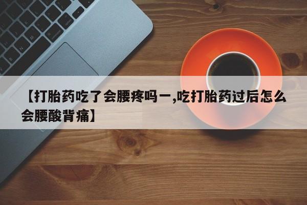 打胎药专卖微信米非司酮片联系方式【打胎药吃了会腰疼吗一,吃打胎药过后怎么会腰酸背痛】