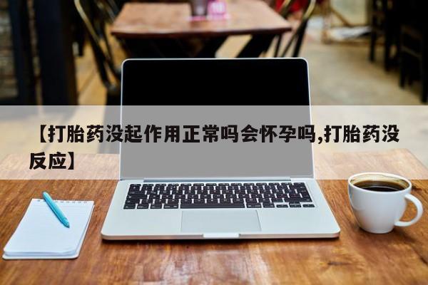 打胎药专卖微信米非司酮片联系方式【打胎药没起作用正常吗会怀孕吗,打胎药没反应】