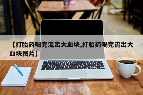 打胎药专卖微信米非司酮片联系方式【打胎药喝完流出大血块,打胎药喝完流出大血块图片】