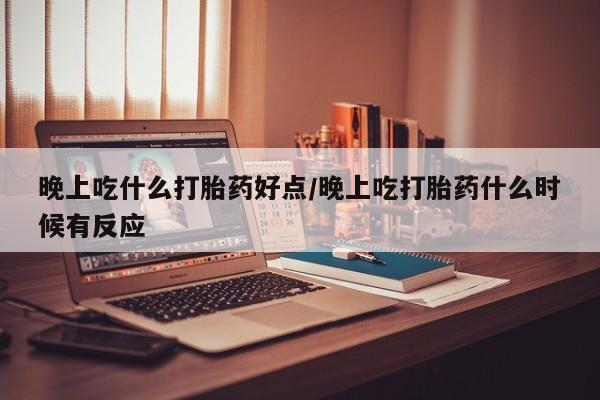 打胎药专卖微信米非司酮片联系方式晚上吃什么打胎药好点/晚上吃打胎药什么时候有反应