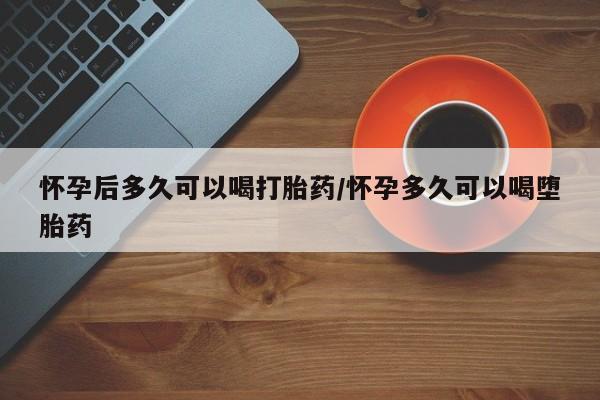 打胎药专卖微信米非司酮片联系方式怀孕后多久可以喝打胎药/怀孕多久可以喝堕胎药