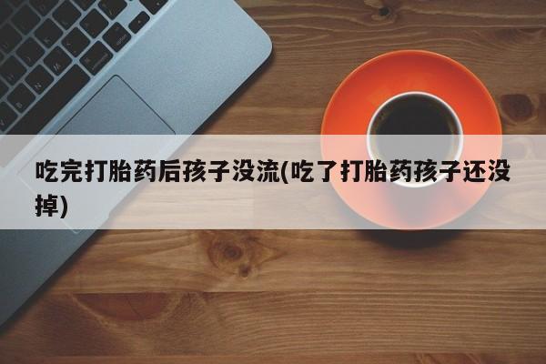 打胎药专卖微信米非司酮片联系方式吃完打胎药后孩子没流(吃了打胎药孩子还没掉)