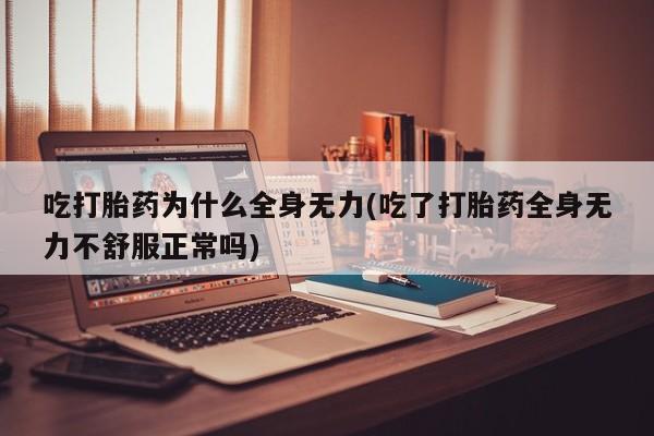 打胎药专卖微信米非司酮片联系方式吃打胎药为什么全身无力(吃了打胎药全身无力不舒服正常吗)
