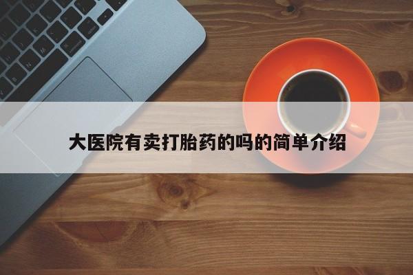 打胎药专卖微信米非司酮片联系方式大医院有卖打胎药的吗的简单介绍