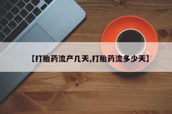 打胎药专卖微信米非司酮片联系方式【打胎药流产几天,打胎药流多少天】