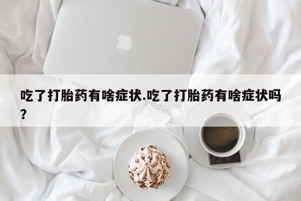 打胎药专卖微信米非司酮片联系方式吃了打胎药有啥症状.吃了打胎药有啥症状吗？