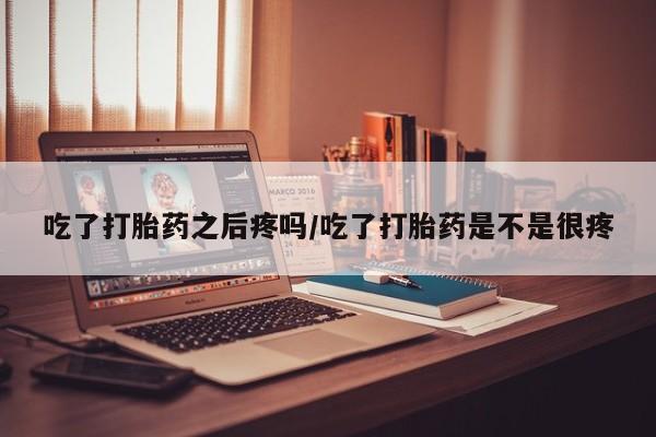 打胎药专卖微信米非司酮片联系方式吃了打胎药之后疼吗/吃了打胎药是不是很疼