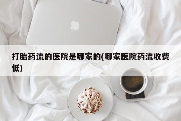 打胎药专卖微信米非司酮片联系方式打胎药流的医院是哪家的(哪家医院药流收费低)