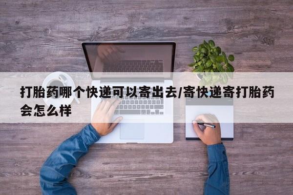 打胎药专卖微信米非司酮片联系方式打胎药哪个快递可以寄出去/寄快递寄打胎药会怎么样
