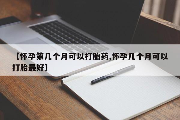 打胎药专卖微信米非司酮片联系方式【怀孕第几个月可以打胎药,怀孕几个月可以打胎最好】