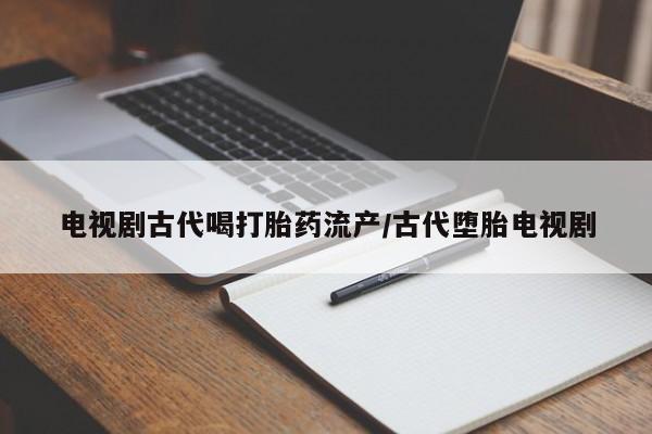 打胎药专卖微信米非司酮片联系方式电视剧古代喝打胎药流产/古代堕胎电视剧