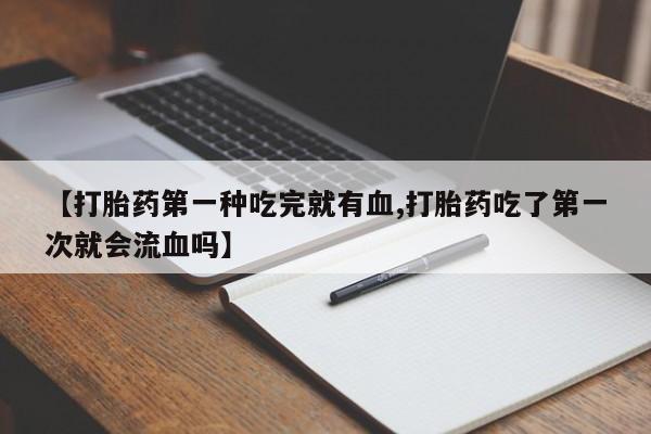 打胎药专卖微信米非司酮片联系方式【打胎药第一种吃完就有血,打胎药吃了第一次就会流血吗】