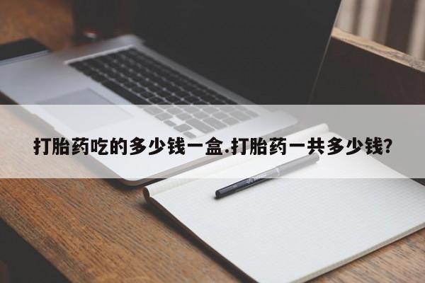 打胎药专卖微信米非司酮片联系方式打胎药吃的多少钱一盒.打胎药一共多少钱？