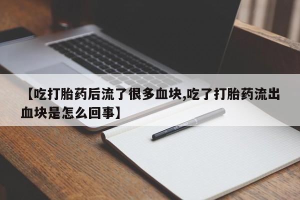 打胎药专卖微信米非司酮片联系方式【吃打胎药后流了很多血块,吃了打胎药流出血块是怎么回事】