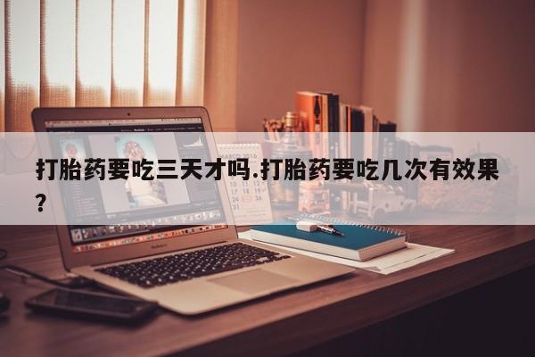 打胎药专卖微信米非司酮片联系方式打胎药要吃三天才吗.打胎药要吃几次有效果？