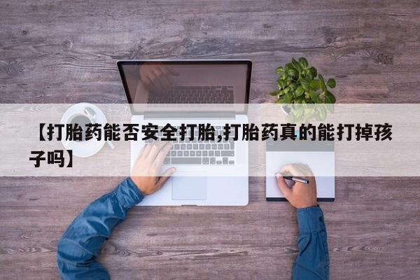 打胎药专卖微信米非司酮片联系方式【打胎药能否安全打胎,打胎药真的能打掉孩子吗】