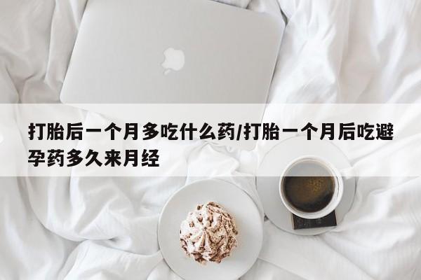 打胎药专卖微信米非司酮片联系方式打胎后一个月多吃什么药/打胎一个月后吃避孕药多久来月经
