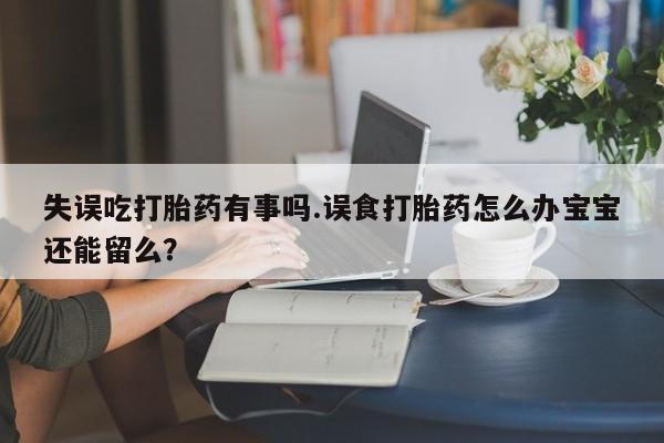 打胎药专卖微信米非司酮片联系方式失误吃打胎药有事吗.误食打胎药怎么办宝宝还能留么？