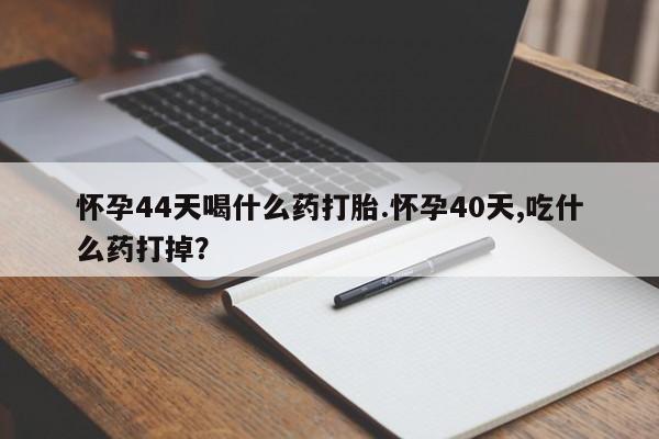 打胎药专卖微信米非司酮片联系方式怀孕44天喝什么药打胎.怀孕40天,吃什么药打掉？