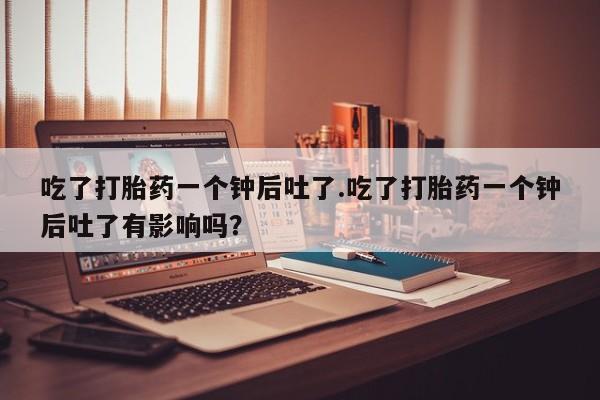 打胎药专卖微信米非司酮片联系方式吃了打胎药一个钟后吐了.吃了打胎药一个钟后吐了有影响吗？