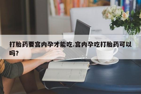 打胎药专卖微信米非司酮片联系方式打胎药要宫内孕才能吃.宫内孕吃打胎药可以吗？