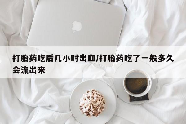 打胎药专卖微信米非司酮片联系方式打胎药吃后几小时出血/打胎药吃了一般多久会流出来