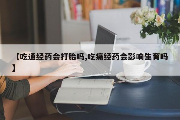 打胎药专卖微信米非司酮片联系方式【吃通经药会打胎吗,吃痛经药会影响生育吗】