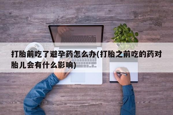 打胎药专卖微信米非司酮片联系方式打胎前吃了避孕药怎么办(打胎之前吃的药对胎儿会有什么影响)