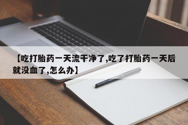 打胎药专卖微信米非司酮片联系方式【吃打胎药一天流干净了,吃了打胎药一天后就没血了,怎么办】