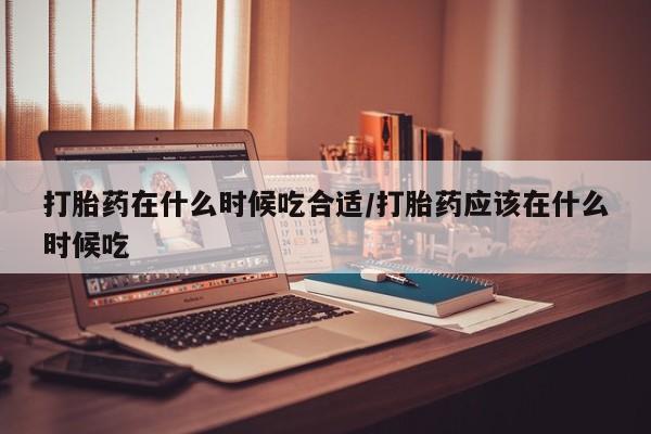 打胎药专卖微信米非司酮片联系方式打胎药在什么时候吃合适/打胎药应该在什么时候吃