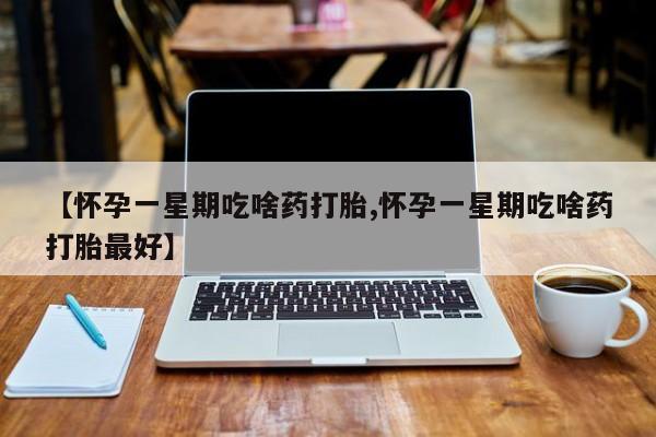 打胎药专卖微信米非司酮片联系方式【怀孕一星期吃啥药打胎,怀孕一星期吃啥药打胎最好】
