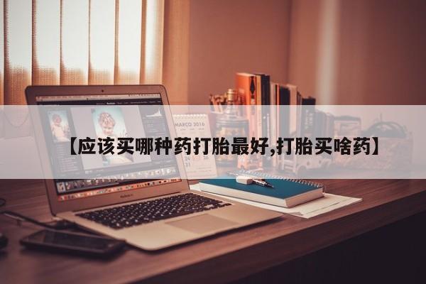 打胎药专卖微信米非司酮片联系方式【应该买哪种药打胎最好,打胎买啥药】