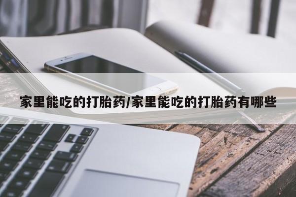 打胎药专卖微信米非司酮片联系方式家里能吃的打胎药/家里能吃的打胎药有哪些