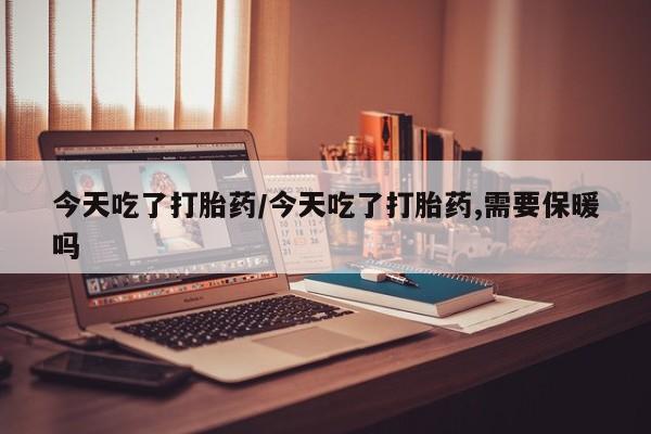 打胎药专卖微信米非司酮片联系方式今天吃了打胎药/今天吃了打胎药,需要保暖吗