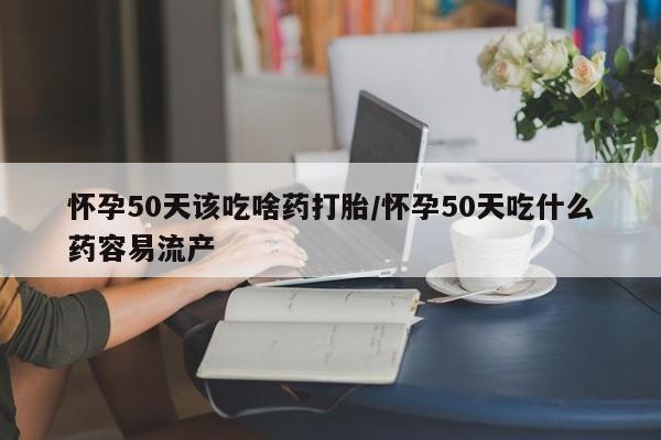 打胎药专卖微信米非司酮片联系方式怀孕50天该吃啥药打胎/怀孕50天吃什么药容易流产