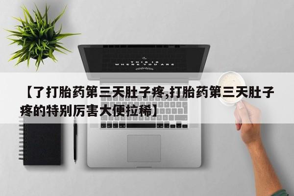 打胎药专卖微信米非司酮片联系方式【了打胎药第三天肚子疼,打胎药第三天肚子疼的特别厉害大便拉稀】