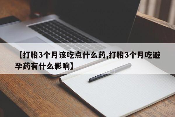 打胎药专卖微信米非司酮片联系方式【打胎3个月该吃点什么药,打胎3个月吃避孕药有什么影响】