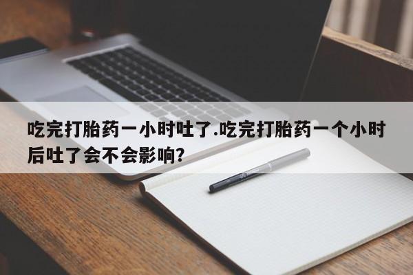 打胎药专卖微信米非司酮片联系方式吃完打胎药一小时吐了.吃完打胎药一个小时后吐了会不会影响？