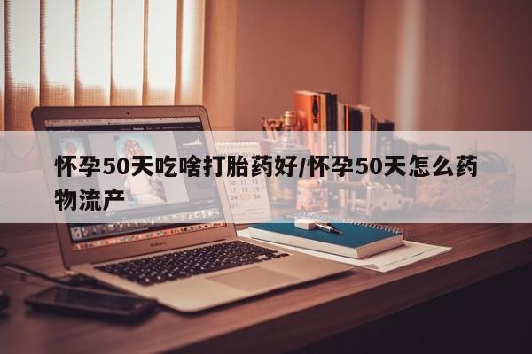 打胎药专卖微信米非司酮片联系方式怀孕50天吃啥打胎药好/怀孕50天怎么药物流产