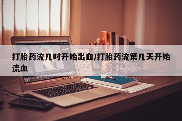 打胎药专卖微信米非司酮片联系方式打胎药流几时开始出血/打胎药流第几天开始流血