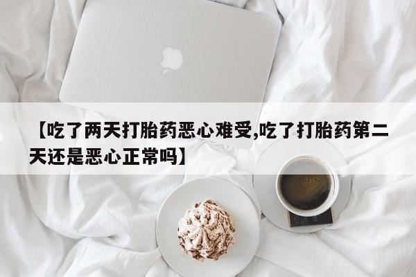 打胎药专卖微信米非司酮片联系方式【吃了两天打胎药恶心难受,吃了打胎药第二天还是恶心正常吗】