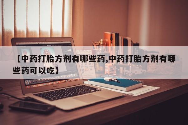 打胎药专卖微信米非司酮片联系方式【中药打胎方剂有哪些药,中药打胎方剂有哪些药可以吃】