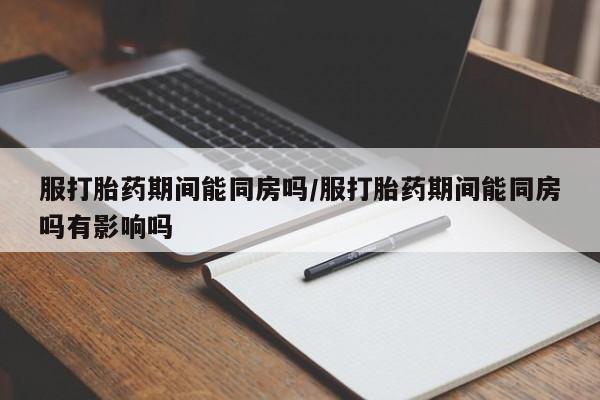 打胎药专卖微信米非司酮片联系方式服打胎药期间能同房吗/服打胎药期间能同房吗有影响吗