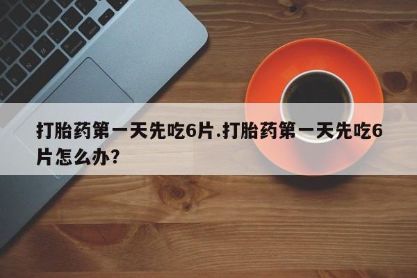 打胎药专卖微信米非司酮片联系方式打胎药第一天先吃6片.打胎药第一天先吃6片怎么办？