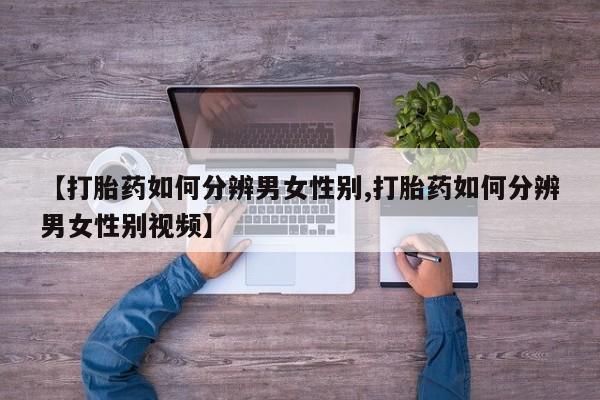 打胎药专卖微信米非司酮片联系方式【打胎药如何分辨男女性别,打胎药如何分辨男女性别视频】