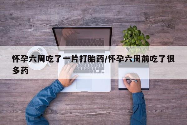 打胎药专卖微信米非司酮片联系方式怀孕六周吃了一片打胎药/怀孕六周前吃了很多药