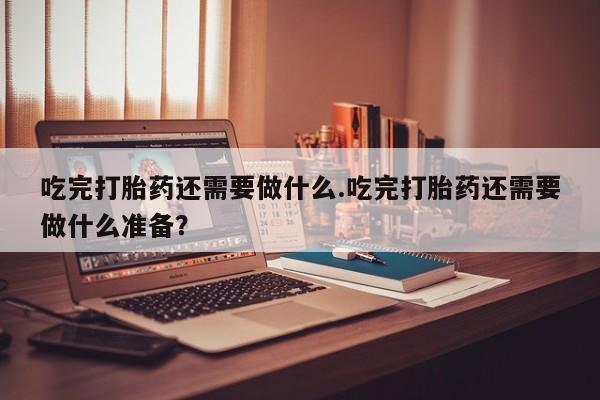 打胎药专卖微信米非司酮片联系方式吃完打胎药还需要做什么.吃完打胎药还需要做什么准备？